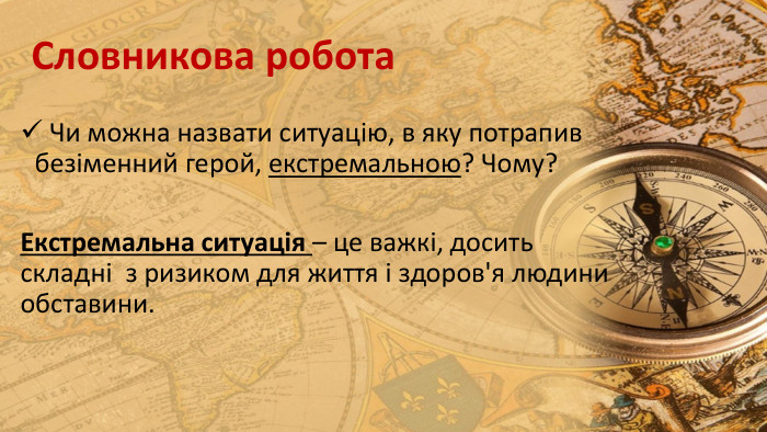 Словникова робота Чи можна назвати ситуацію, в яку потрапив безіменний герой, екстремальною? Чому? Екстремальна ситуація – це важкі, досить складні з ризиком для життя і здоров'я людини обставини.