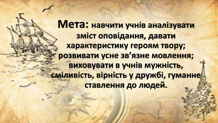 Мета: навчити учнів аналізувати зміст оповідання, давати характеристику героям твору; розвивати усне зв’язне мовлення; виховувати в учнів мужність, сміливість, вірність у дружбі, гуманне ставлення до людей.