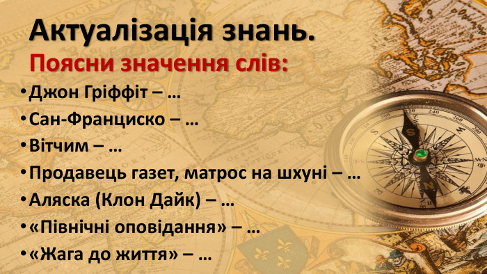 Актуалізація знань. Поясни значення слів: Джон Гріффіт – …Сан-Франциско – …Вітчим – …Продавець газет, матрос на шхуні – …Аляска (Клон Дайк) – …«Північні оповідання» – …«Жага до життя» – …