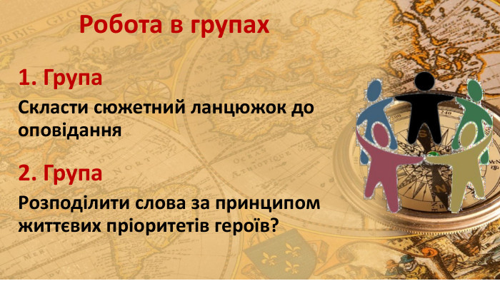 Робота в групах1. Група Скласти сюжетний ланцюжок до оповідання2. Група. Розподілити слова за принципом життєвих пріоритетів героїв?