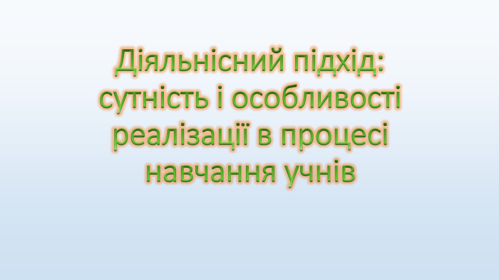 Діяльнісний підхід: сутність і особливості реалізації в процесі навчання учнів 
