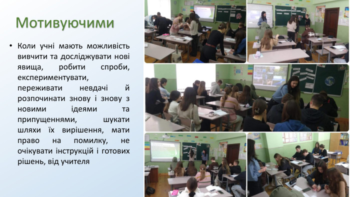 Мотивуючими. Коли учні мають можливість вивчити та досліджувати нові явища, робити спроби, експериментувати, переживати невдачі й розпочинати знову і знову з новими ідеями та припущеннями, шукати шляхи їх вирішення, мати право на помилку, не очікувати інструкцій і готових рішень, від учителя