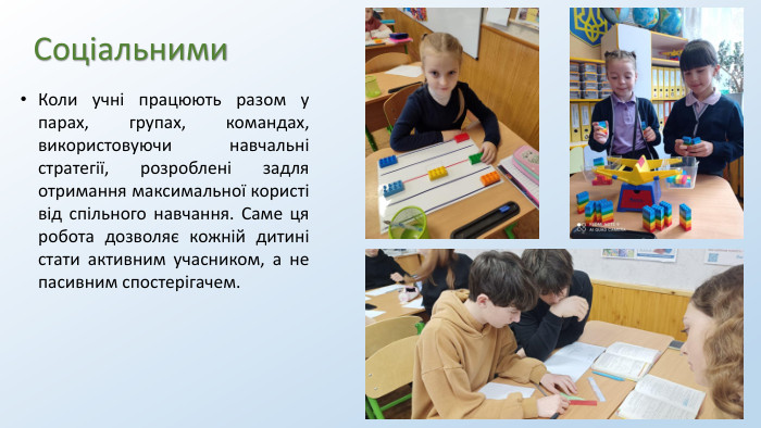 Соціальними. Коли учні працюють разом у парах, групах, командах, використовуючи навчальні стратегії, розроблені задля отримання максимальної користі від спільного навчання. Саме ця робота дозволяє кожній дитині стати активним учасником, а не пасивним спостерігачем.