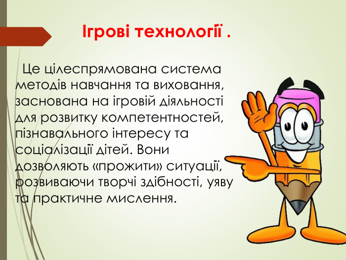                          Ігрові технології .           Це цілеспрямована система методів навчання та виховання, заснована на ігровій діяльності для розвитку компетентностей, пізнавального інтересу та соціалізації дітей. Вони дозволяють «прожити» ситуації, розвиваючи творчі здібності, уяву та практичне мислення.  