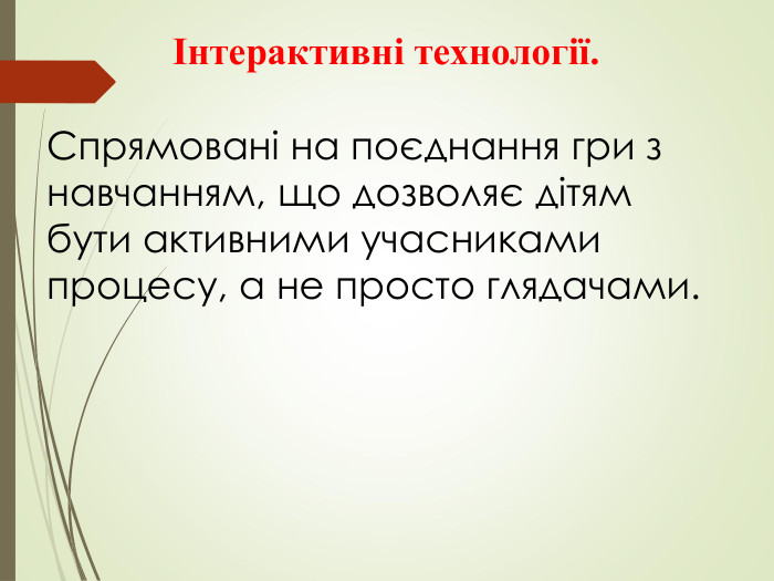              Інтерактивні технології.     Спрямовані на поєднання гри з навчанням, що дозволяє дітям бути активними учасниками процесу, а не просто глядачами. 