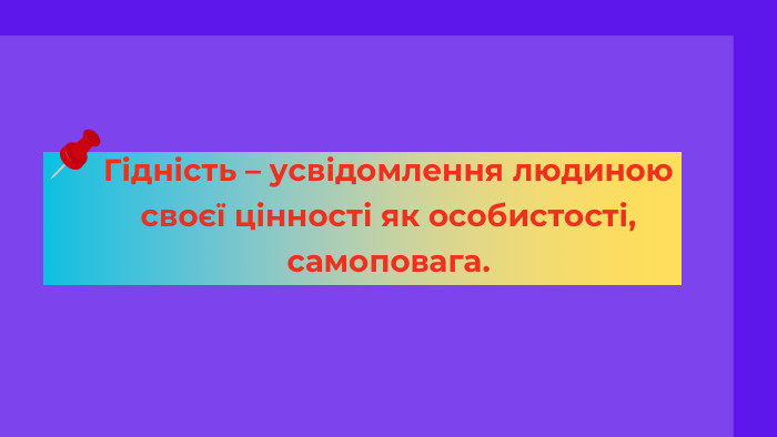 Гідність – усвідомлення людиною своєї цінності як особистості, самоповага.