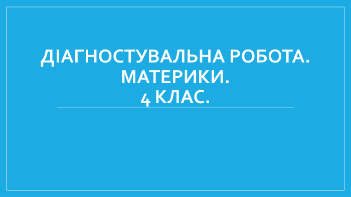 Діагностувальна робота. Материки.4 клас.