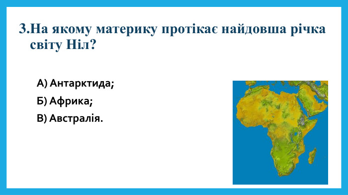 3. На якому материку протікає найдовша річка світу Ніл?А) Антарктида; Б) Африка; В) Австралія.