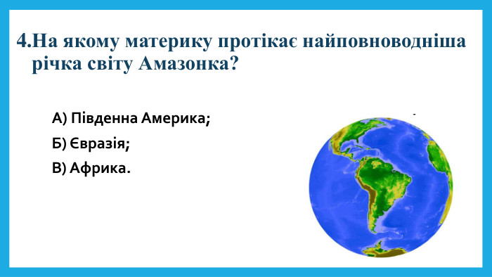 4. На якому материку протікає найповноводніша річка світу Амазонка?А) Південна Америка; Б) Євразія; В) Африка.