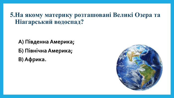 5. На якому материку розташовані Великі Озера та Ніагарський водоспад?А) Південна Америка; Б) Північна Америка; В) Африка.