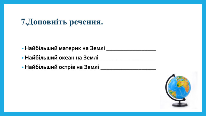 7. Доповніть речення. Найбільший материк на Землі _________________Найбільший океан на Землі ___________________Найбільший острів на Землі ___________________