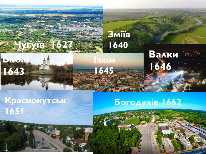 Чугуїв 1627 Зміїв 1640 Бабаї 1643Ізюм 1645 Валки 1646 Краснокутськ 1651 Богодухів 1662