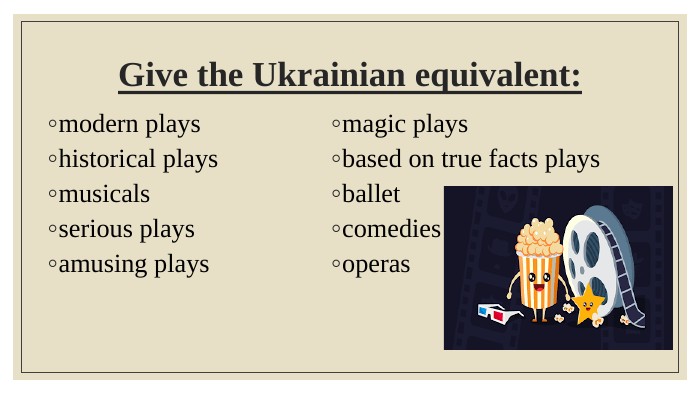 Give the Ukrainian equivalent:modern playshistorical playsmusicalsserious playsamusing playsmagic playsbased on true facts playsballetcomediesoperas