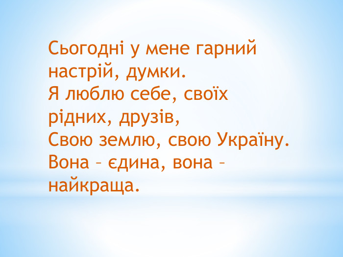 Сьогодні у мене гарний настрій, думки. Я люблю себе, своїх рідних, друзів,Свою землю, свою Україну. Вона – єдина, вона – найкраща.