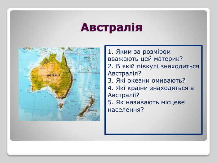 Австралія 1. Яким за розміром вважають цей материк?2. В якій півкулі знаходиться Австралія?3. Які океани омивають?4. Які країни знаходяться в Австралії?5. Як називають місцеве населення?