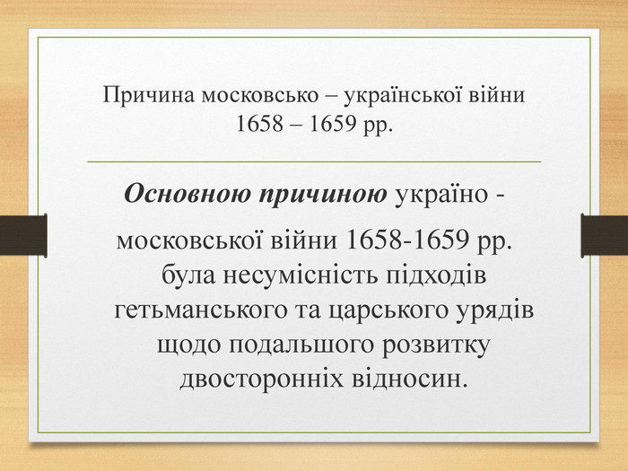 Причина московсько – української війни 1658 – 1659 рр. Основною причиною україно -московської війни 1658-1659 рр. була несумісність підходів гетьманського та царського урядів щодо подальшого розвитку двосторонніх відносин.
