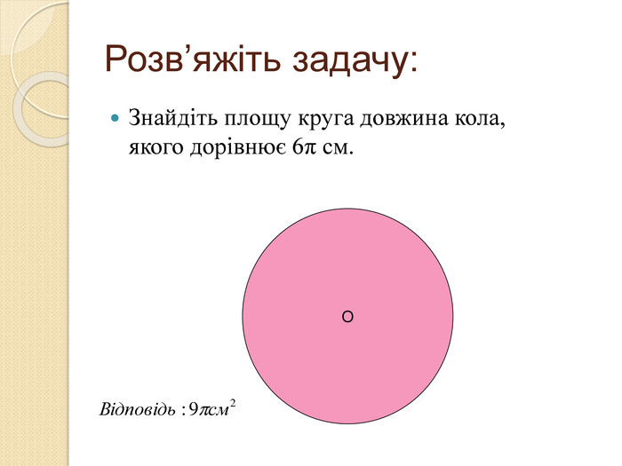 Розв’яжіть задачу: Знайдіть площу круга довжина кола, якого дорівнює 6π см.   O   