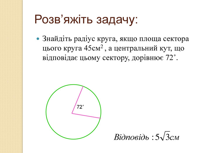 Розв’яжіть задачу: Знайдіть радіус круга, якщо площа сектора цього круга 45см2 , а центральний кут, що відповідає цьому сектору, дорівнює 72˚.  72˚ 