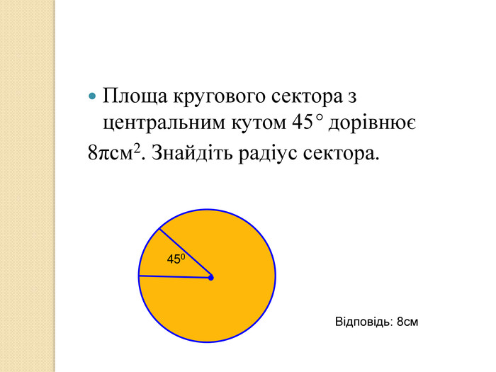 Площа кругового сектора з центральним кутом 45° дорівнює 8πсм2. Знайдіть радіус сектора. 450 Відповідь: 8см 