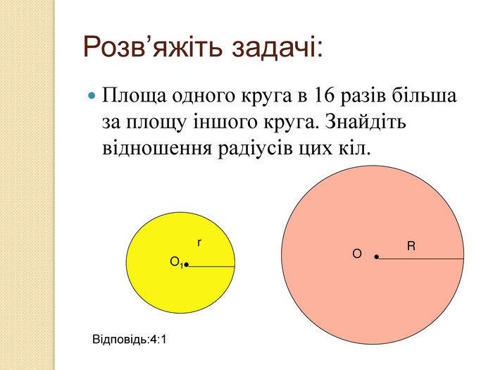 Розв’яжіть задачі: Площа одного круга в 16 разів більша за площу іншого круга. Знайдіть відношення радіусів цих кіл.    R r O1 O Відповідь:4:1 
