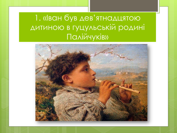 1. «Іван був дев’ятнадцятою дитиною в гуцульській родині Палійчуків»