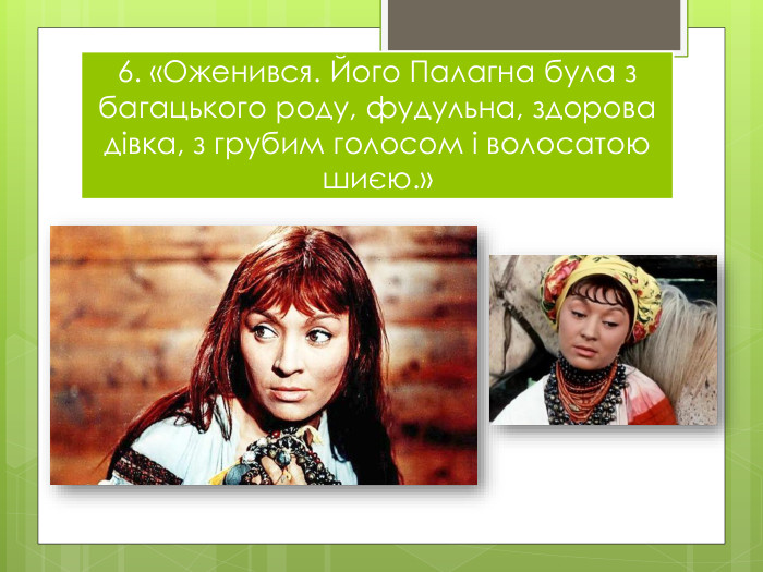 6. «Оженився. Його Палагна була з багацького роду, фудульна, здорова дівка, з грубим голосом і волосатою шиєю.»