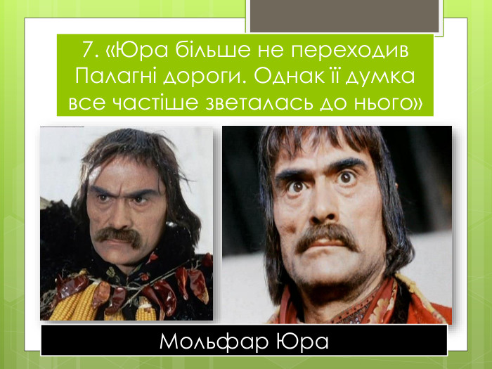 7. «Юра більше не переходив Палагні дороги. Однак її думка все частіше зветалась до нього»Мольфар Юра