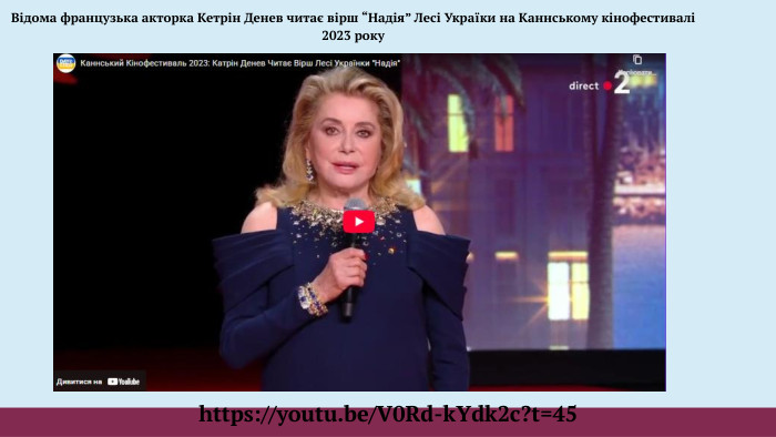 https://youtu.be/V0 Rd-k. Ydk2c?t=45 Відома французька акторка Кетрін Денев читає вірш “Надія” Лесі Україки на Каннському кінофестивалі 2023 року