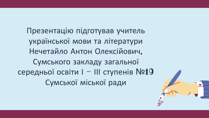 Презентацію підготував учитель української мови та літератури Нечетайло Антон Олексійович, Сумського закладу загальної середньої освіти І - ІІІ ступенів №19 Сумської міської ради