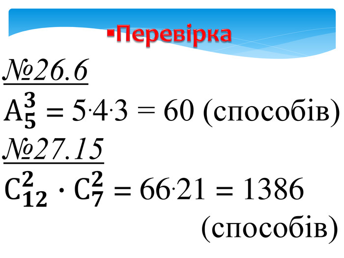 №26.6 А𝟓𝟑 = 5.4.3 = 60 (способів)№27.15 С𝟏𝟐𝟐∙С𝟕𝟐 = 66.21 = 1386 (способів) ▪Перевірка 