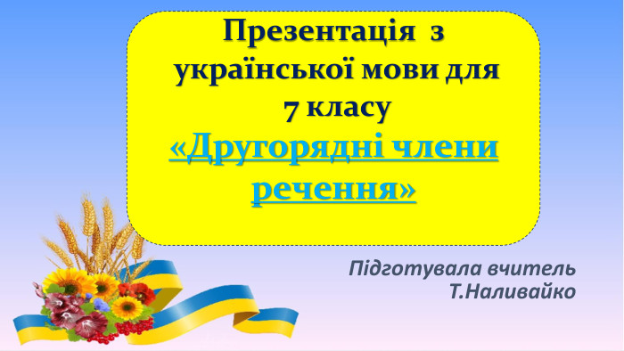 Презентація з української мови для 7 класу «Другорядні члени речення»Підготувала вчитель Т. Наливайко