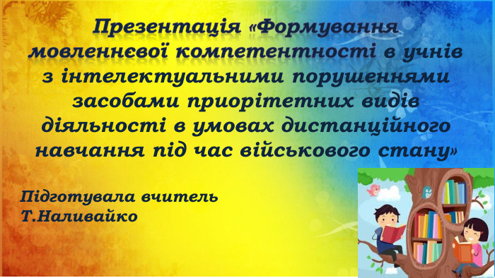  Презентація «Формування мовленнєвої компетентності в учнів з інтелектуальними порушеннями засобами приорітетних видів діяльності в умовах дистанційного навчання під час військового стану»Підготувала вчитель Т. Наливайко