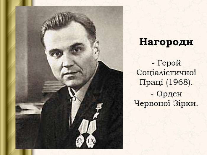 	Нагороди - Герой Соціалістичної Праці (1968). - Орден Червоної Зірки. 