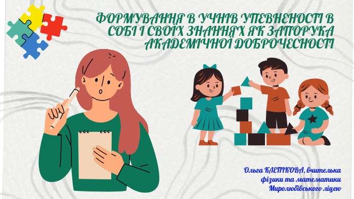 ФОРМУВАННЯ В УЧНІВ УПЕВНЕНОСТІ В СОБІ І СВОЇХ ЗНАННЯХ ЯК ЗАПОРУКА АКАДЕМІЧНОЇ ДОБРОЧЕСНОСТІОльга КЛЕПІКОВА, вчителька фізики та математики Миролюбівського ліцею