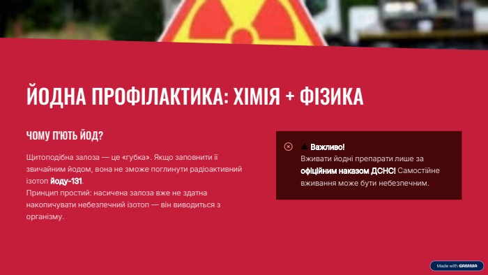  ЙОДНА ПРОФІЛАКТИКА: ХІМІЯ + ФІЗИКАЧОМУ П'ЮТЬ ЙОД?Щитоподібна залоза — це «губка». Якщо заповнити її звичайним йодом, вона не зможе поглинути радіоактивний ізотоп йоду-131. Принцип простий: насичена залоза вже не здатна накопичувати небезпечний ізотоп — він виводиться з організму. ⚠️ Важливо!Вживати йодні препарати лише за офіційним наказом ДСНС! Самостійне вживання може бути небезпечним.