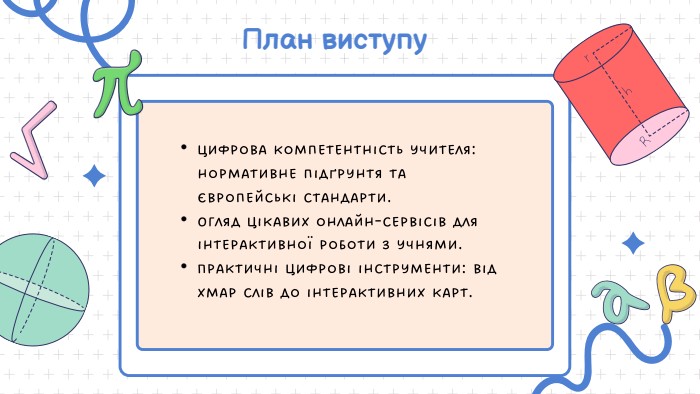 План виступу. Цифрова компетентність учителя: нормативне підґрунтя та європейські стандарти. Огляд цікавих онлайн-сервісів для інтерактивної роботи з учнями. Практичні цифрові інструменти: від хмар слів до інтерактивних карт. 