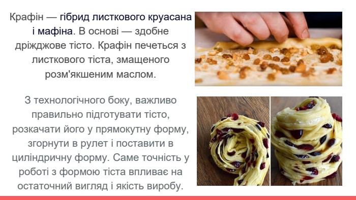 Крафін — гібрид листкового круасана і мафіна. В основі — здобне дріжджове тісто. Крафін печеться з листкового тіста, змащеного розм'якшеним маслом. З технологічного боку, важливо правильно підготувати тісто, розкачати його у прямокутну форму, згорнути в рулет і поставити в циліндричну форму. Саме точність у роботі з формою тіста впливає на остаточний вигляд і якість виробу.