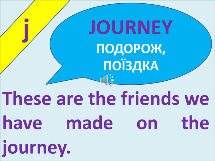  j. These are the friends we have made on the journey. JOURNEY ПОДОРОЖ, ПОЇЗДКА
