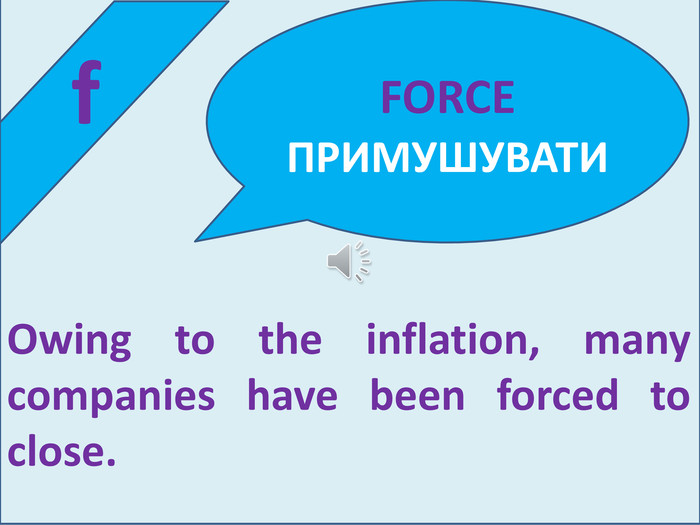  f. Owing to the inflation, many companies have been forced to close. FORCE ПРИМУШУВАТИ