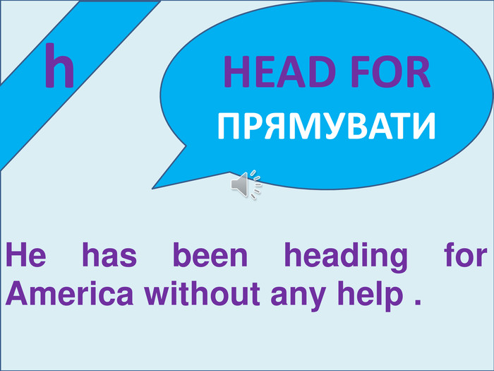  h. HEAD FORПРЯМУВАТИHe has been heading for America without any help .