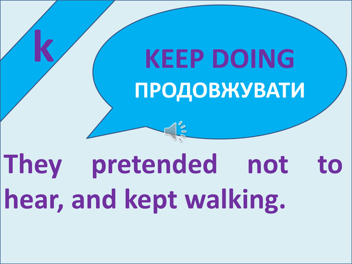  k. They pretended not to hear, and kept walking. KEEP DOING ПРОДОВЖУВАТИ
