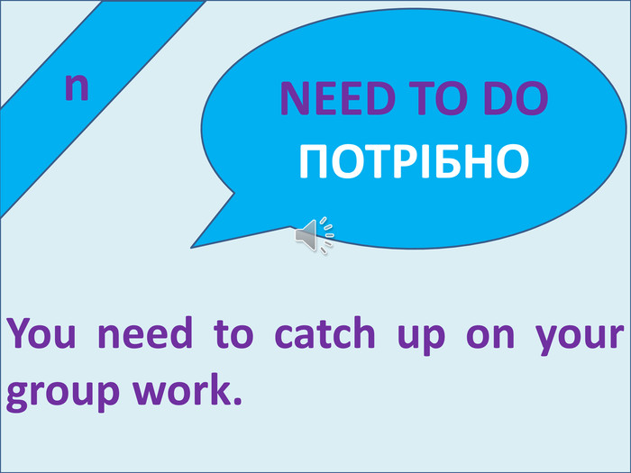 n. You need to catch up on your group work. NEED TO DOПОТРІБНО