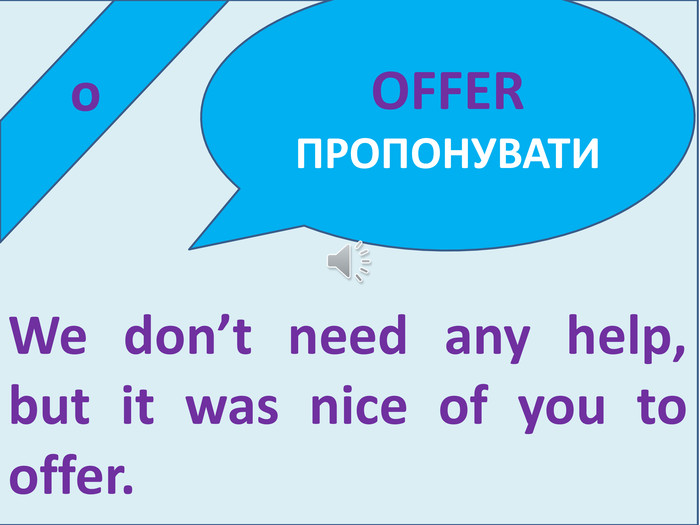  o. We don’t need any help, but it was nice of you to offer. OFFERПРОПОНУВАТИ