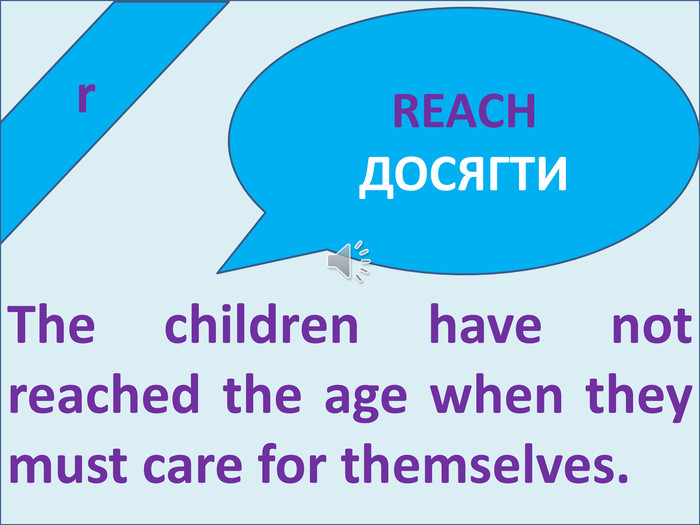  r. The children have not reached the age when they must care for themselves. REACH ДОСЯГТИ