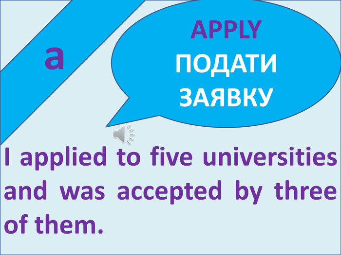  a. I applied to five universities and was accepted by three of them. APPLY ПОДАТИ ЗАЯВКУ