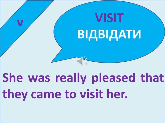  v. She was really pleased that they came to visit her. VISITВІДВІДАТИ