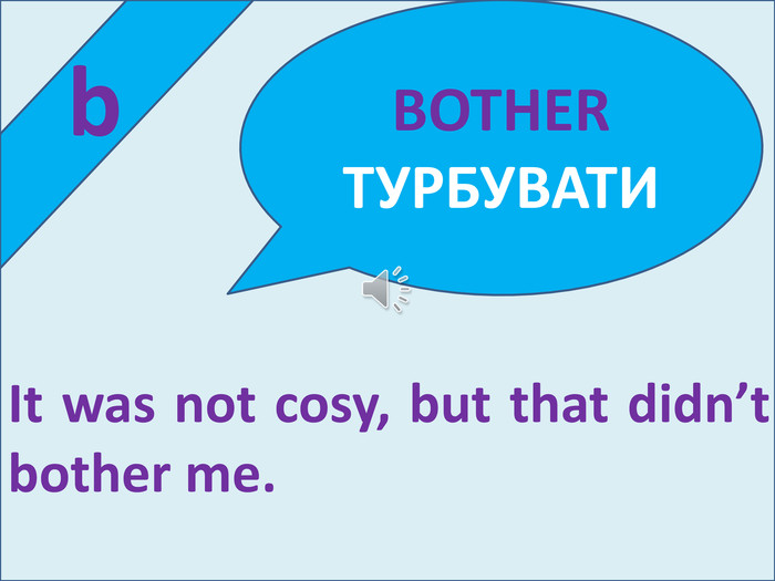  b. It was not cosy, but that didn’t bother me. BOTHER ТУРБУВАТИ