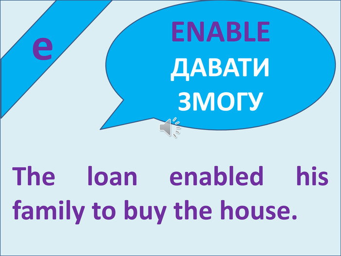  e. The loan enabled his family to buy the house. ENABLEДАВАТИ ЗМОГУ