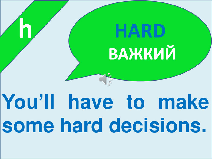  h. HARD ВАЖКИЙYou’ll have to make some hard decisions.