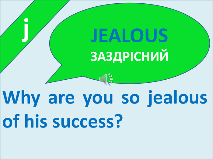  j. Why are you so jealous of his success?JEALOUS ЗАЗДРІСНИЙ